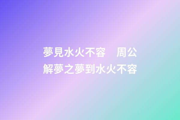 夢見水火不容　周公解夢之夢到水火不容